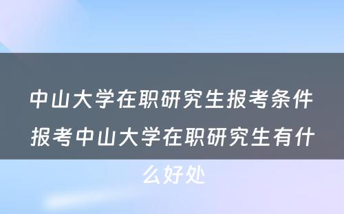 中山大学在职研究生报考条件 报考中山大学在职研究生有什么好处