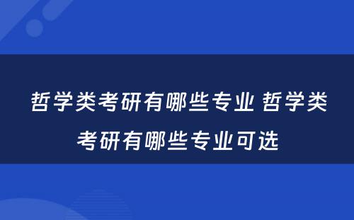 哲学类考研有哪些专业 哲学类考研有哪些专业可选