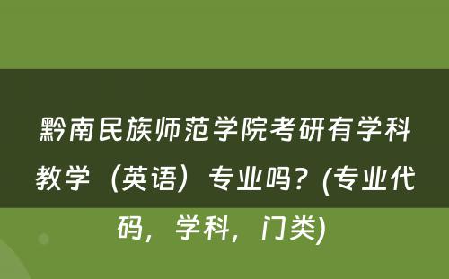 黔南民族师范学院考研有学科教学（英语）专业吗？(专业代码，学科，门类) 