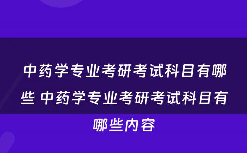 中药学专业考研考试科目有哪些 中药学专业考研考试科目有哪些内容