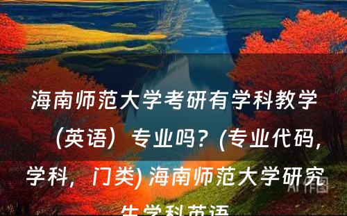 海南师范大学考研有学科教学（英语）专业吗？(专业代码，学科，门类) 海南师范大学研究生学科英语