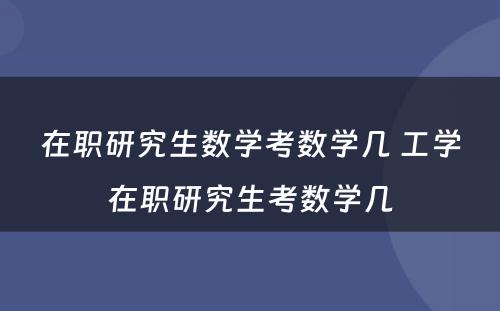 在职研究生数学考数学几 工学在职研究生考数学几