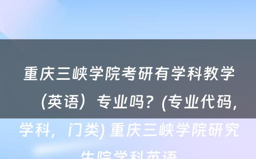 重庆三峡学院考研有学科教学（英语）专业吗？(专业代码，学科，门类) 重庆三峡学院研究生院学科英语