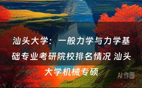 汕头大学：一般力学与力学基础专业考研院校排名情况 汕头大学机械专硕