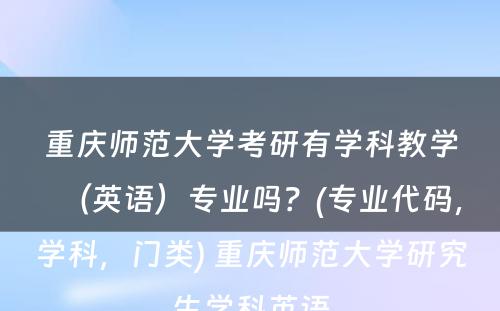 重庆师范大学考研有学科教学（英语）专业吗？(专业代码，学科，门类) 重庆师范大学研究生学科英语