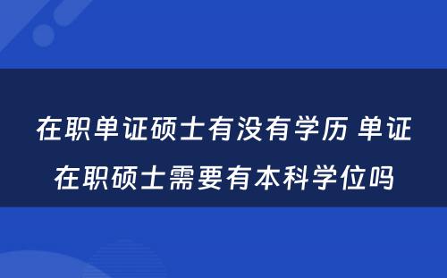 在职单证硕士有没有学历 单证在职硕士需要有本科学位吗