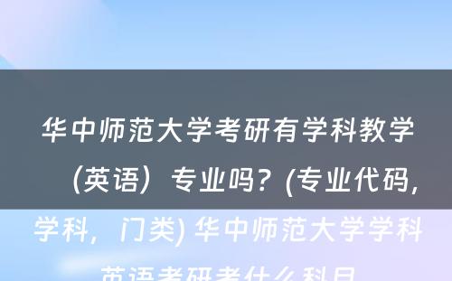 华中师范大学考研有学科教学（英语）专业吗？(专业代码，学科，门类) 华中师范大学学科英语考研考什么科目