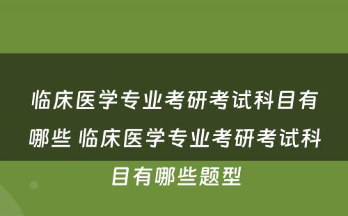 临床医学专业考研考试科目有哪些 临床医学专业考研考试科目有哪些题型