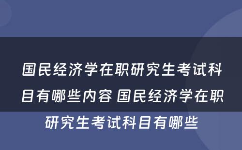 国民经济学在职研究生考试科目有哪些内容 国民经济学在职研究生考试科目有哪些