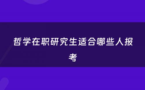哲学在职研究生适合哪些人报考