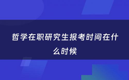 哲学在职研究生报考时间在什么时候