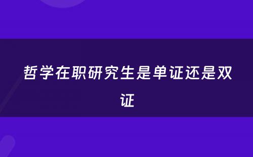 哲学在职研究生是单证还是双证