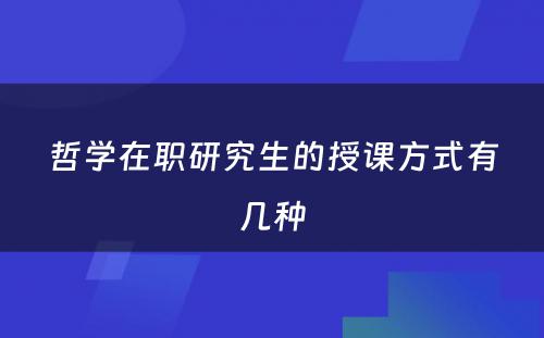 哲学在职研究生的授课方式有几种