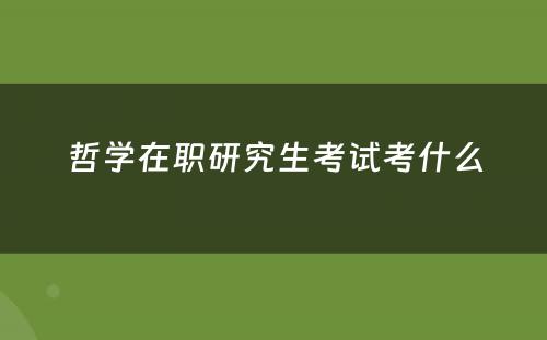 哲学在职研究生考试考什么