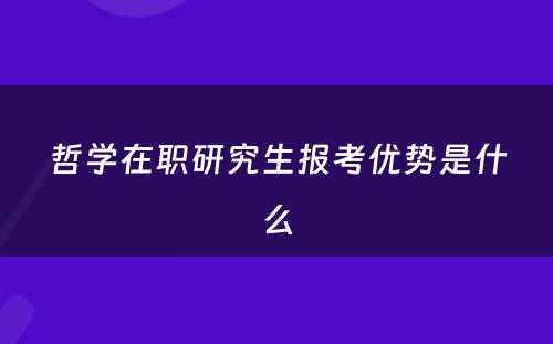 哲学在职研究生报考优势是什么