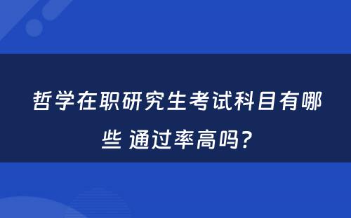 哲学在职研究生考试科目有哪些 通过率高吗?
