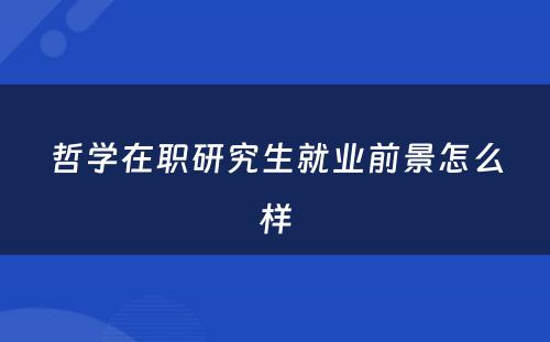 哲学在职研究生就业前景怎么样