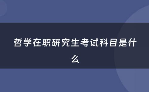 哲学在职研究生考试科目是什么