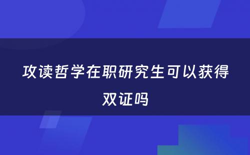 攻读哲学在职研究生可以获得双证吗