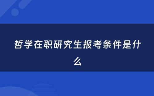 哲学在职研究生报考条件是什么