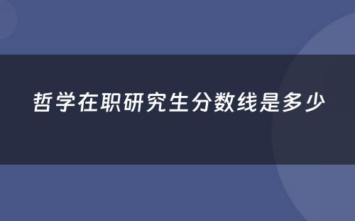 哲学在职研究生分数线是多少