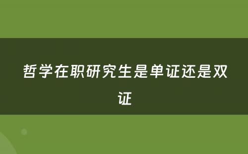哲学在职研究生是单证还是双证