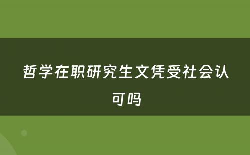 哲学在职研究生文凭受社会认可吗
