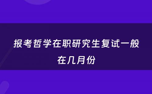 报考哲学在职研究生复试一般在几月份