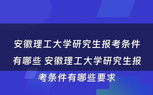 安徽理工大学研究生报考条件有哪些 安徽理工大学研究生报考条件有哪些要求