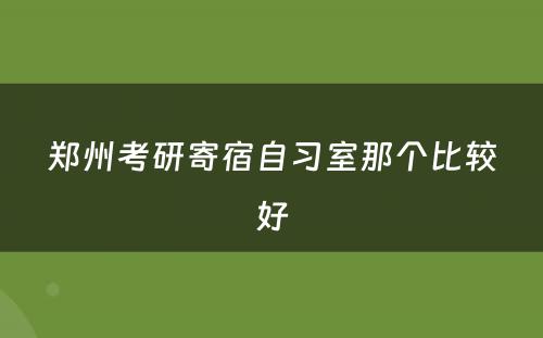 郑州考研寄宿自习室那个比较好