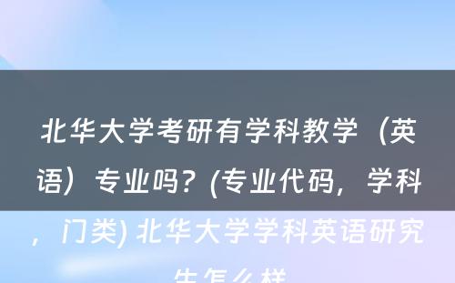 北华大学考研有学科教学（英语）专业吗？(专业代码，学科，门类) 北华大学学科英语研究生怎么样