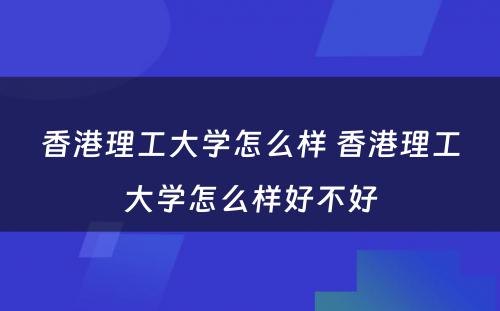 香港理工大学怎么样 香港理工大学怎么样好不好