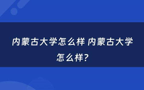 内蒙古大学怎么样 内蒙古大学怎么样?