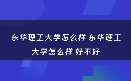 东华理工大学怎么样 东华理工大学怎么样 好不好