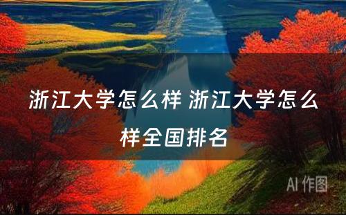 浙江大学怎么样 浙江大学怎么样全国排名