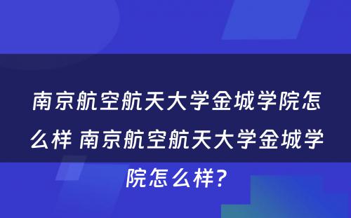 南京航空航天大学金城学院怎么样 南京航空航天大学金城学院怎么样?