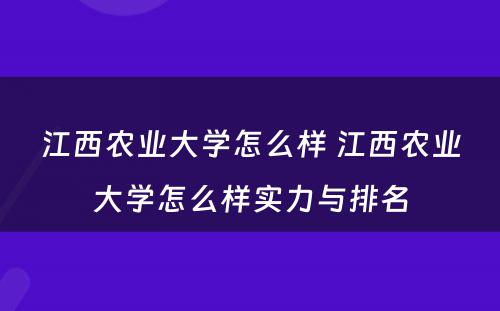 江西农业大学怎么样 江西农业大学怎么样实力与排名