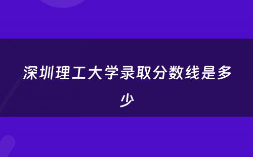 深圳理工大学录取分数线是多少