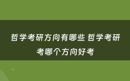 哲学考研方向有哪些 哲学考研考哪个方向好考