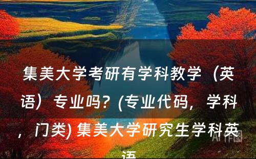 集美大学考研有学科教学（英语）专业吗？(专业代码，学科，门类) 集美大学研究生学科英语