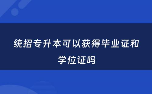 统招专升本可以获得毕业证和学位证吗