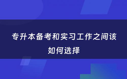 专升本备考和实习工作之间该如何选择
