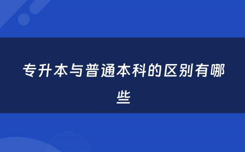 专升本与普通本科的区别有哪些