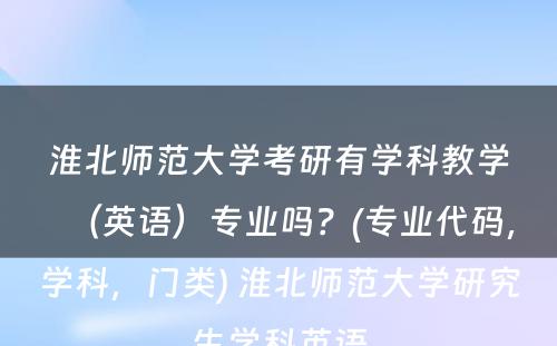 淮北师范大学考研有学科教学（英语）专业吗？(专业代码，学科，门类) 淮北师范大学研究生学科英语