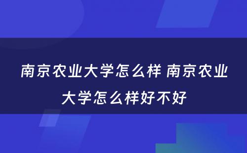 南京农业大学怎么样 南京农业大学怎么样好不好