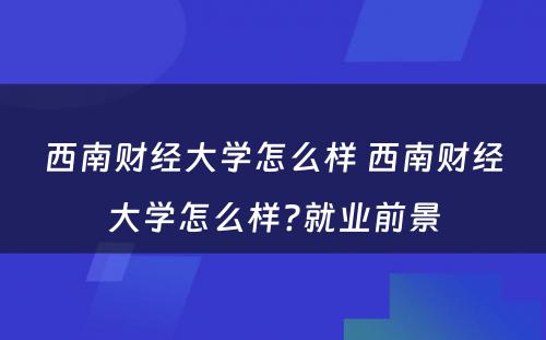 西南财经大学怎么样 西南财经大学怎么样?就业前景