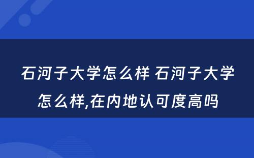 石河子大学怎么样 石河子大学怎么样,在内地认可度高吗