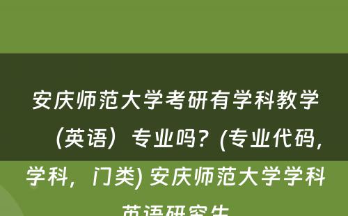 安庆师范大学考研有学科教学（英语）专业吗？(专业代码，学科，门类) 安庆师范大学学科英语研究生