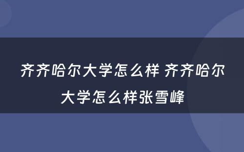 齐齐哈尔大学怎么样 齐齐哈尔大学怎么样张雪峰