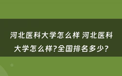 河北医科大学怎么样 河北医科大学怎么样?全国排名多少?